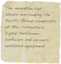 The mountain top studio overlooking the Pacific Ocean comprises of Mac computers, Digital Performer software and various outboard equipment